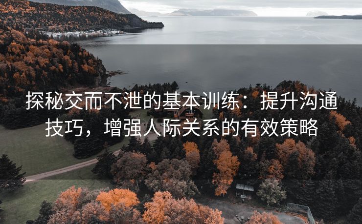 探秘交而不泄的基本训练：提升沟通技巧，增强人际关系的有效策略