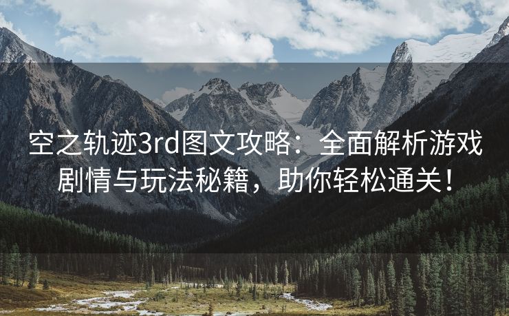 空之轨迹3rd图文攻略：全面解析游戏剧情与玩法秘籍，助你轻松通关！