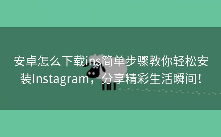 安卓怎么下载ins简单步骤教你轻松安装Instagram，分享精彩生活瞬间！