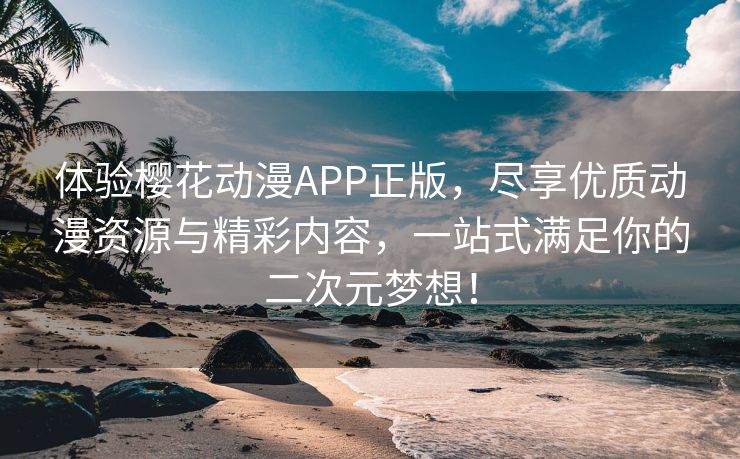 体验樱花动漫APP正版，尽享优质动漫资源与精彩内容，一站式满足你的二次元梦想！