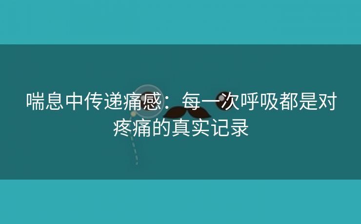 喘息中传递痛感：每一次呼吸都是对疼痛的真实记录