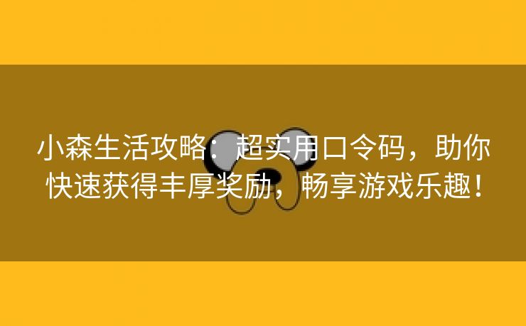 小森生活攻略：超实用口令码，助你快速获得丰厚奖励，畅享游戏乐趣！