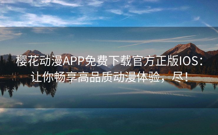 樱花动漫APP免费下载官方正版IOS：让你畅享高品质动漫体验，尽！