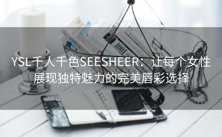 YSL千人千色SEESHEER：让每个女性展现独特魅力的完美唇彩选择