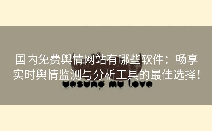 国内免费舆情网站有哪些软件：畅享实时舆情监测与分析工具的最佳选择！