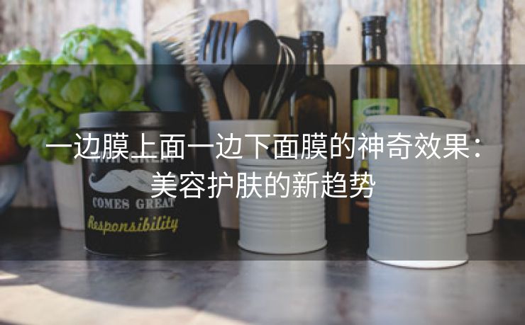 一边膜上面一边下面膜的神奇效果：美容护肤的新趋势