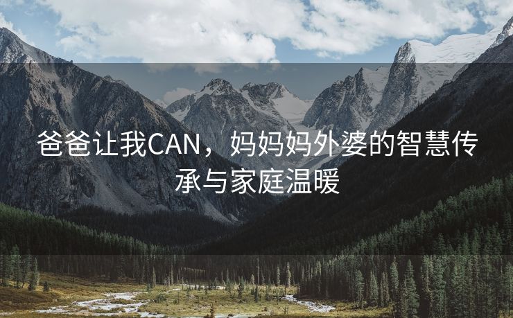 爸爸让我CAN，妈妈妈外婆的智慧传承与家庭温暖