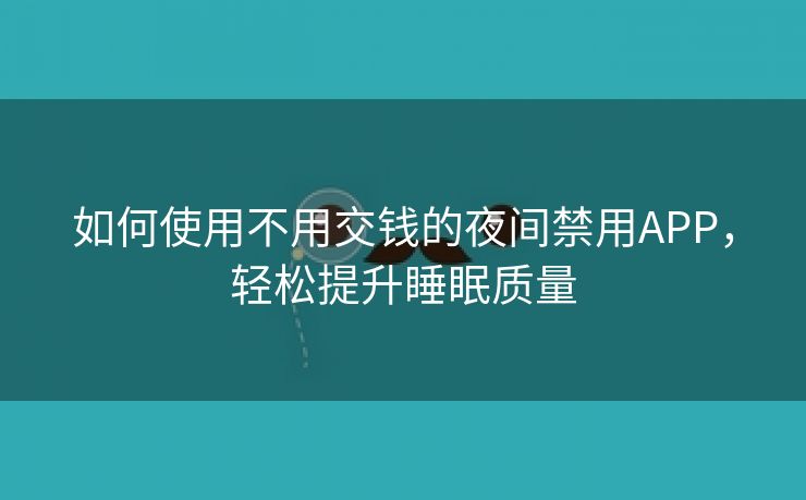 如何使用不用交钱的夜间禁用APP，轻松提升睡眠质量