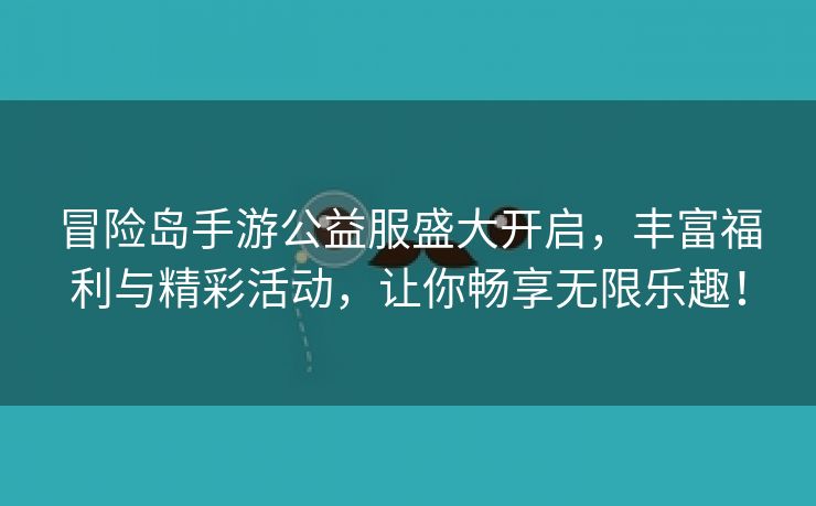 冒险岛手游公益服盛大开启，丰富福利与精彩活动，让你畅享无限乐趣！