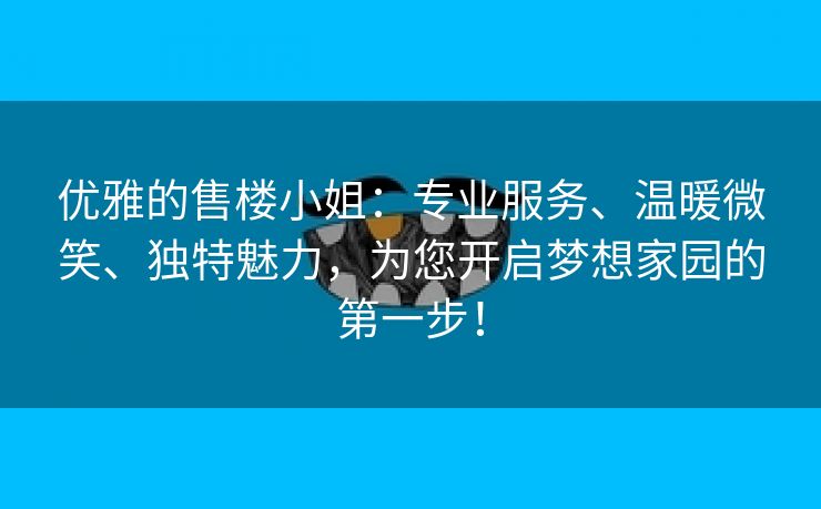 优雅的售楼小姐：专业服务、温暖微笑、独特魅力，为您开启梦想家园的第一步！