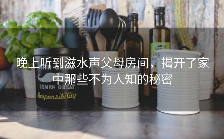 晚上听到滋水声父母房间，揭开了家中那些不为人知的秘密