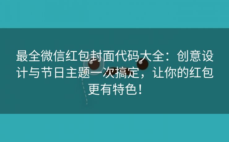 最全微信红包封面代码大全：创意设计与节日主题一次搞定，让你的红包更有特色！