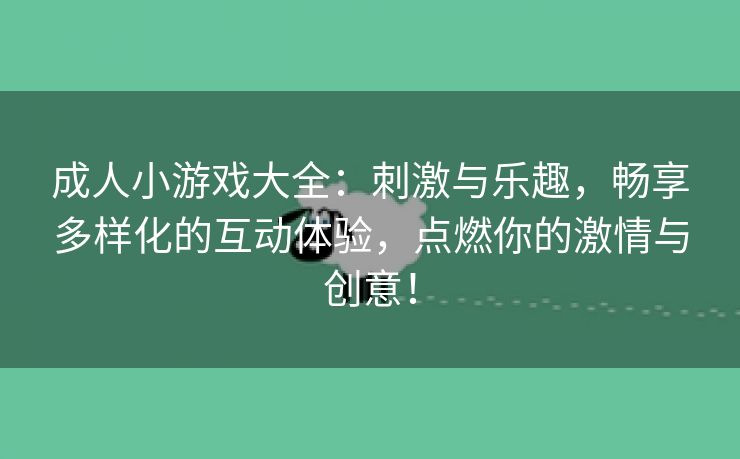 成人小游戏大全：刺激与乐趣，畅享多样化的互动体验，点燃你的激情与创意！