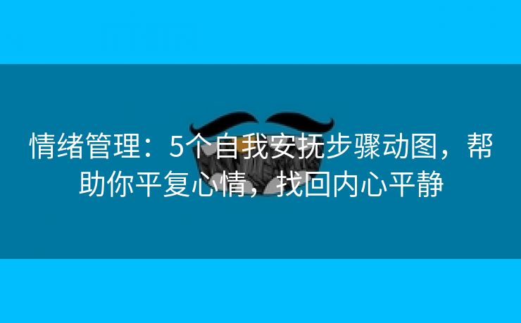 情绪管理：5个自我安抚步骤动图，帮助你平复心情，找回内心平静