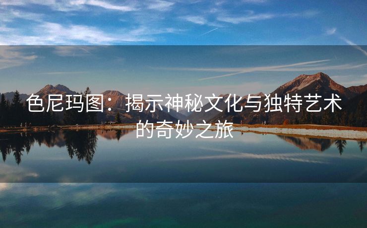 色尼玛图：揭示神秘文化与独特艺术的奇妙之旅