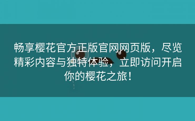 畅享樱花官方正版官网网页版，尽览精彩内容与独特体验，立即访问开启你的樱花之旅！