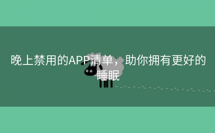 晚上禁用的APP清单，助你拥有更好的睡眠