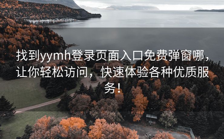 找到yymh登录页面入口免费弹窗哪，让你轻松访问，快速体验各种优质服务！