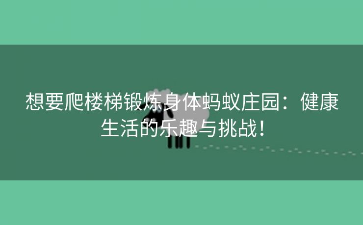 想要爬楼梯锻炼身体蚂蚁庄园：健康生活的乐趣与挑战！