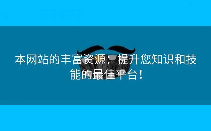 本网站的丰富资源：提升您知识和技能的最佳平台！