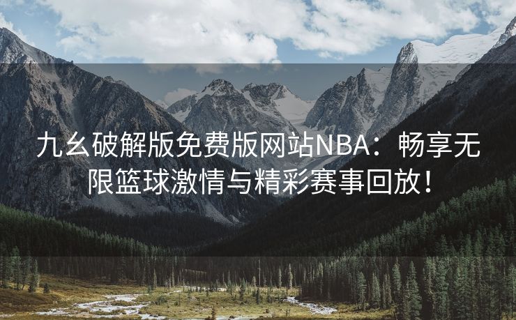 九幺破解版免费版网站NBA：畅享无限篮球激情与精彩赛事回放！