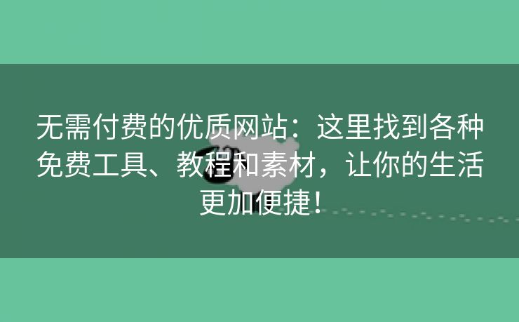 无需付费的优质网站：这里找到各种免费工具、教程和素材，让你的生活更加便捷！