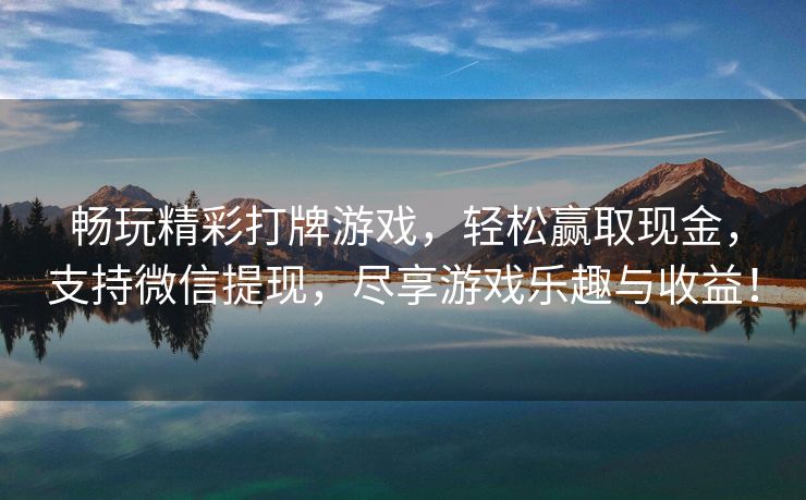 畅玩精彩打牌游戏，轻松赢取现金，支持微信提现，尽享游戏乐趣与收益！