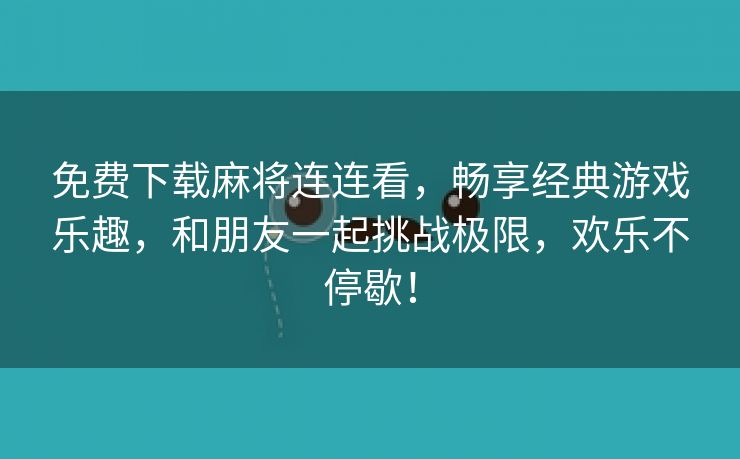 免费下载麻将连连看，畅享经典游戏乐趣，和朋友一起挑战极限，欢乐不停歇！