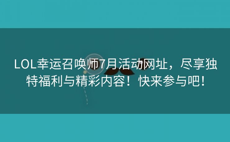 LOL幸运召唤师7月活动网址，尽享独特福利与精彩内容！快来参与吧！