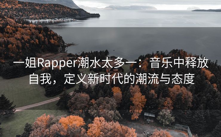 一姐Rapper潮水太多一：音乐中释放自我，定义新时代的潮流与态度