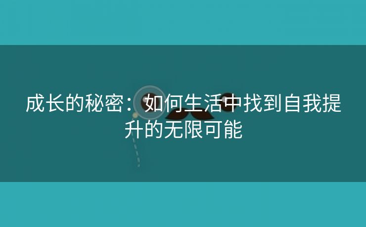 成长的秘密：如何生活中找到自我提升的无限可能