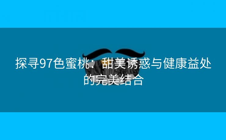 探寻97色蜜桃：甜美诱惑与健康益处的完美结合