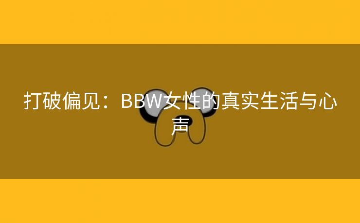 打破偏见：BBW女性的真实生活与心声