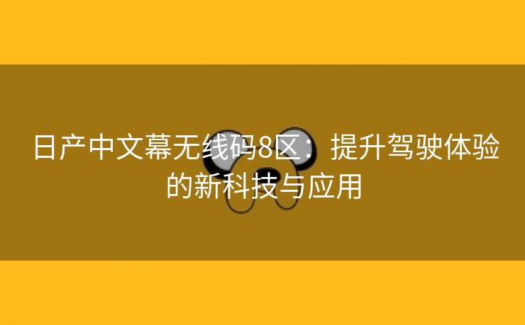 日产中文幕无线码8区：提升驾驶体验的新科技与应用