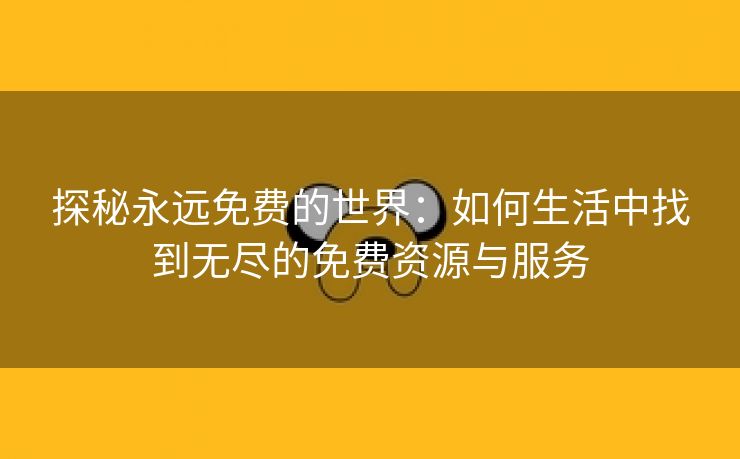 探秘永远免费的世界：如何生活中找到无尽的免费资源与服务