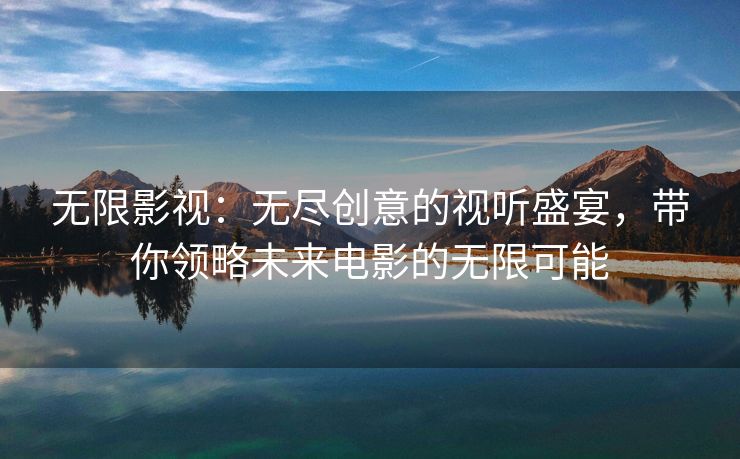 无限影视：无尽创意的视听盛宴，带你领略未来电影的无限可能