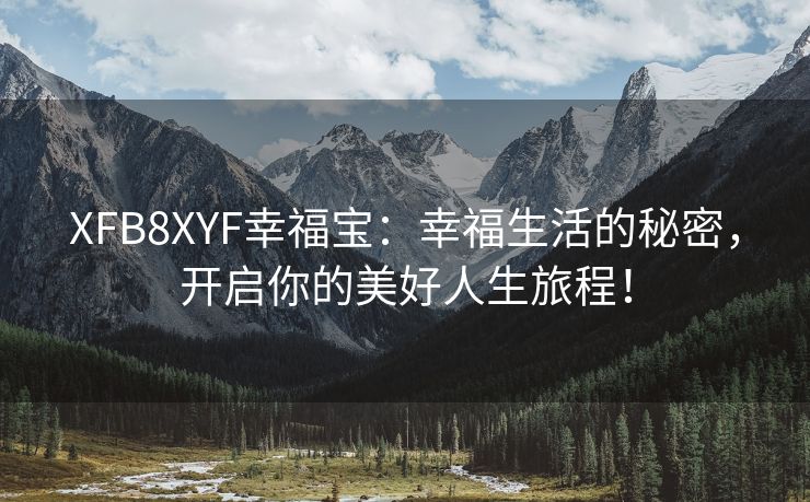 XFB8XYF幸福宝：幸福生活的秘密，开启你的美好人生旅程！