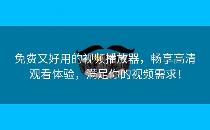 免费又好用的视频播放器，畅享高清观看体验，满足你的视频需求！