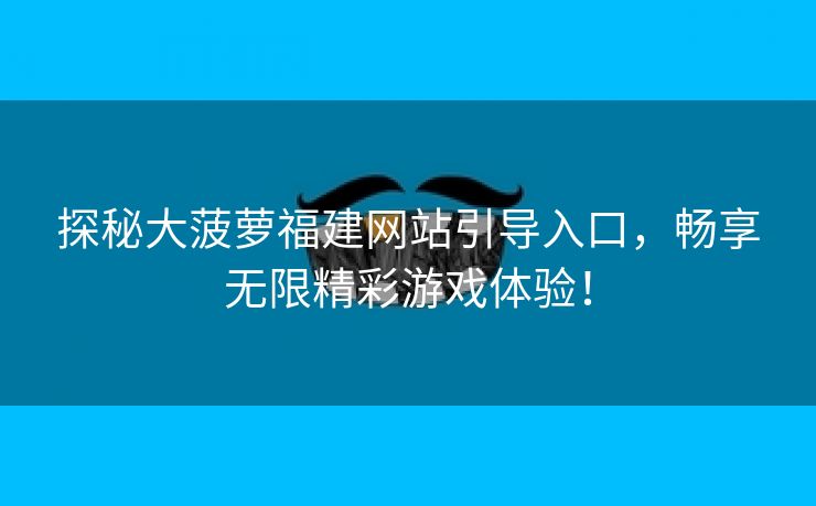 探秘大菠萝福建网站引导入口，畅享无限精彩游戏体验！