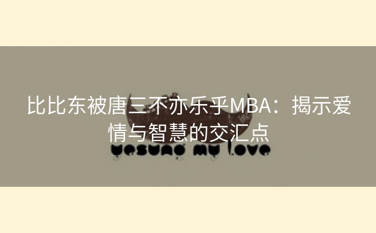 比比东被唐三不亦乐乎MBA：揭示爱情与智慧的交汇点