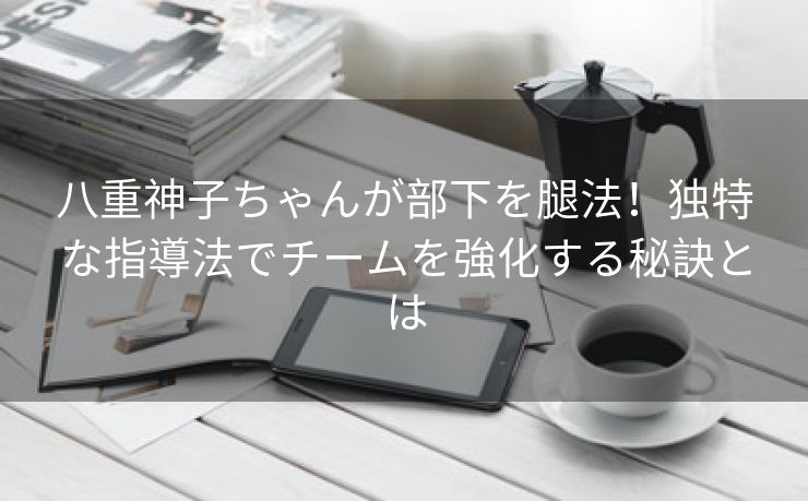 八重神子ちゃんが部下を腿法！独特な指導法でチームを強化する秘訣とは