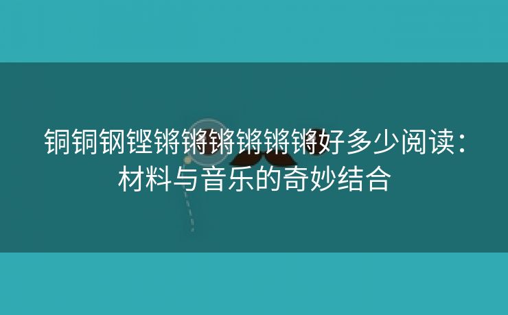 铜铜钢铿锵锵锵锵锵锵好多少阅读：材料与音乐的奇妙结合