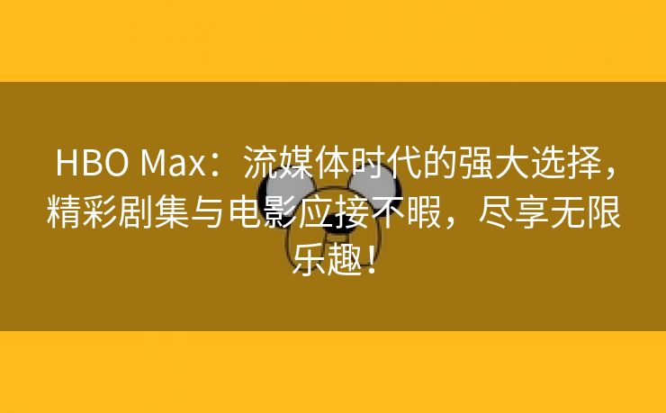 HBO Max：流媒体时代的强大选择，精彩剧集与电影应接不暇，尽享无限乐趣！