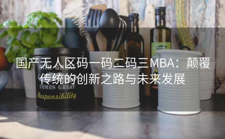 国产无人区码一码二码三MBA：颠覆传统的创新之路与未来发展