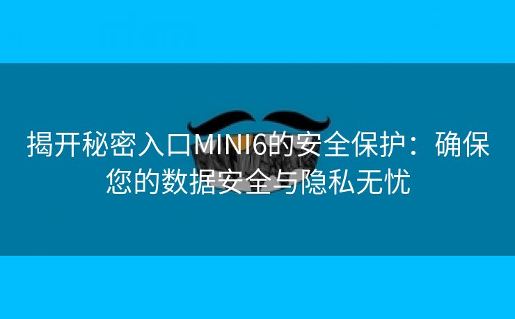 揭开秘密入口MINI6的安全保护：确保您的数据安全与隐私无忧