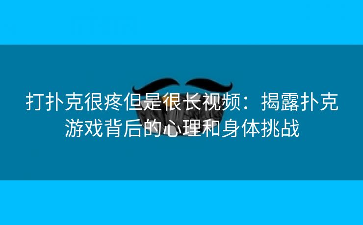 打扑克很疼但是很长视频：揭露扑克游戏背后的心理和身体挑战