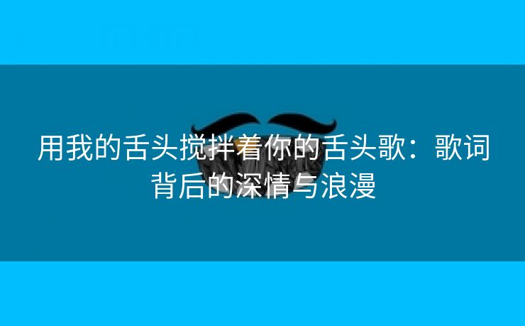 用我的舌头搅拌着你的舌头歌：歌词背后的深情与浪漫