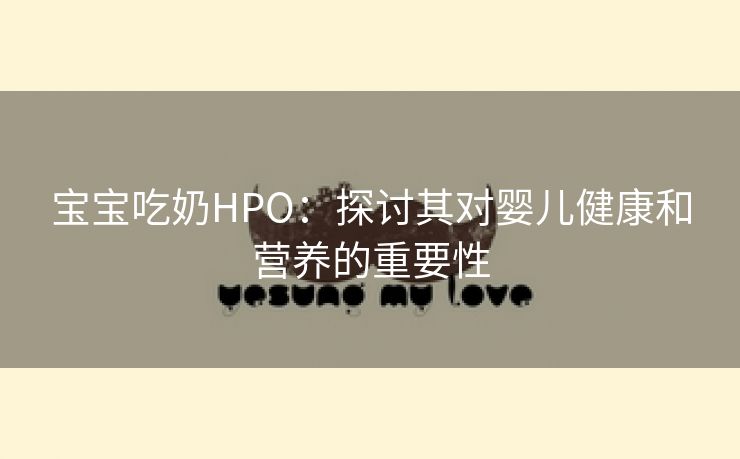 宝宝吃奶HPO：探讨其对婴儿健康和营养的重要性