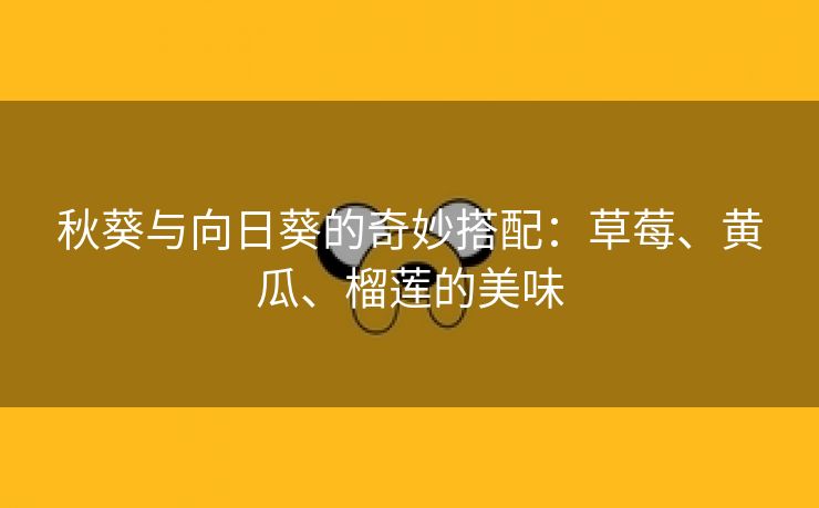 秋葵与向日葵的奇妙搭配：草莓、黄瓜、榴莲的美味