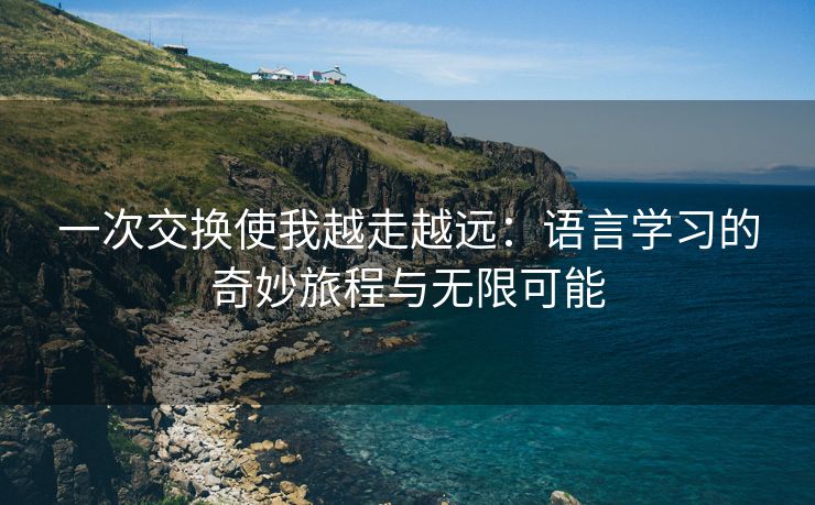 一次交换使我越走越远：语言学习的奇妙旅程与无限可能